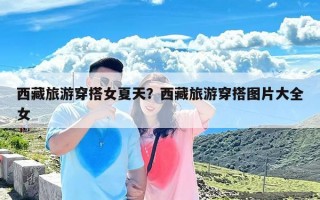 西藏旅游穿搭女夏天？西藏旅游穿搭图片大全女