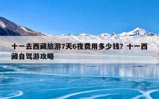 十一去西藏旅游7天6夜费用多少钱？十一西藏自驾游攻略