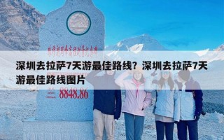 深圳去拉萨7天游最佳路线？深圳去拉萨7天游最佳路线图片