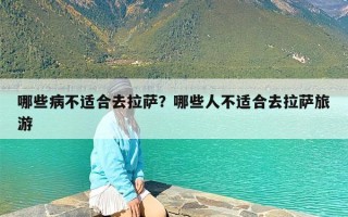 哪些病不适合去拉萨？哪些人不适合去拉萨旅游