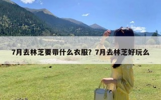 7月去林芝要带什么衣服？7月去林芝好玩么