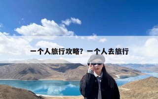 一个人旅行攻略？一个人去旅行