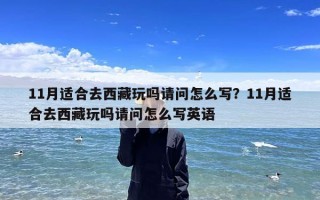 11月适合去西藏玩吗请问怎么写？11月适合去西藏玩吗请问怎么写英语