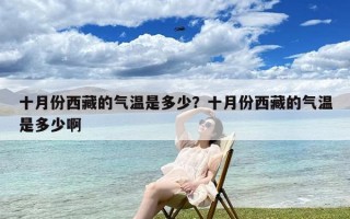 十月份西藏的气温是多少？十月份西藏的气温是多少啊
