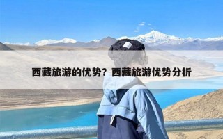 西藏旅游的优势？西藏旅游优势分析