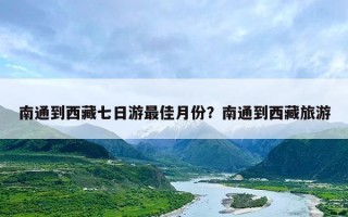 南通到西藏七日游最佳月份？南通到西藏旅游