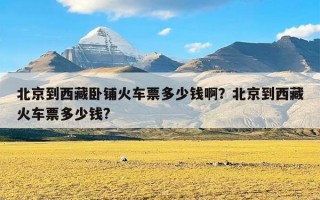 北京到西藏卧铺火车票多少钱啊？北京到西藏火车票多少钱?