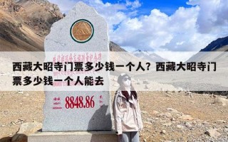 西藏大昭寺门票多少钱一个人？西藏大昭寺门票多少钱一个人能去