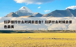 拉萨旅行什么时间去适合？拉萨什么时候去景色最美