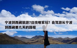 宁波到西藏旅游7日找哪家社？自驾游从宁波到西藏要几天的路程