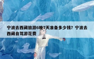 宁波去西藏旅游6晚7天准备多少钱？宁波去西藏自驾游花费