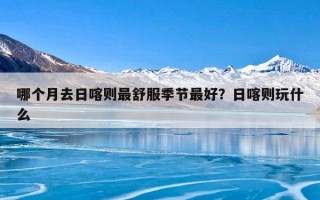 哪个月去日喀则最舒服季节最好？日喀则玩什么