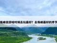 珠峰旅游啥时候去玩最好？去珠峰最好的季节