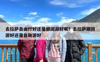 去拉萨自由行好还是跟团游好呢？去拉萨跟团游好还是自助游好