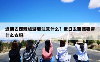 近期去西藏旅游要注意什么？近日去西藏要带什么衣服