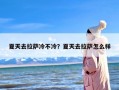 夏天去拉萨冷不冷？夏天去拉萨怎么样
