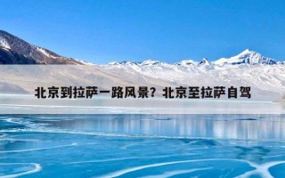 北京到拉萨一路风景？北京至拉萨自驾