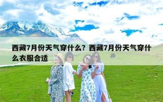 西藏7月份天气穿什么？西藏7月份天气穿什么衣服合适