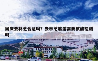 国庆去林芝合适吗？去林芝旅游需要核酸检测吗