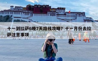 十一到拉萨6晚7天路线攻略？十一月份去拉萨注意事项