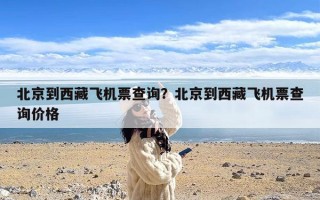 北京到西藏飞机票查询？北京到西藏飞机票查询价格