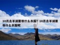 10月去羊湖要带什么衣服？10月去羊湖要带什么衣服呢