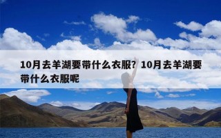 10月去羊湖要带什么衣服？10月去羊湖要带什么衣服呢