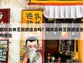 国庆去林芝旅游适合吗？国庆去林芝旅游适合吗现在