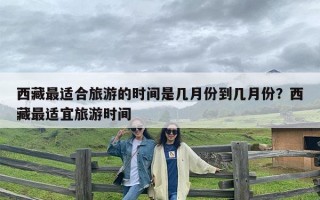 西藏最适合旅游的时间是几月份到几月份？西藏最适宜旅游时间
