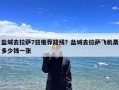 盐城去拉萨7日推荐路线？盐城去拉萨飞机票多少钱一张