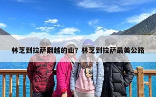 林芝到拉萨翻越的山？林芝到拉萨最美公路