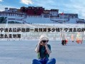 宁波去拉萨旅游一周预算多少钱？宁波去拉萨怎么走划算