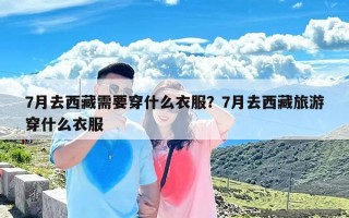 7月去西藏需要穿什么衣服？7月去西藏旅游穿什么衣服