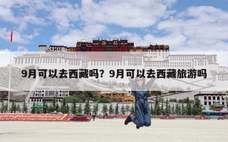 9月可以去西藏吗？9月可以去西藏旅游吗