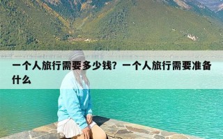 一个人旅行需要多少钱？一个人旅行需要准备什么