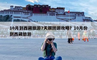 10月到西藏旅游7天跟团游攻略？10月份到西藏旅游