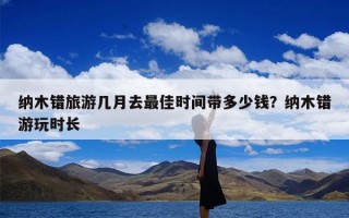 纳木错旅游几月去最佳时间带多少钱？纳木错游玩时长