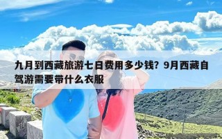 九月到西藏旅游七日费用多少钱？9月西藏自驾游需要带什么衣服