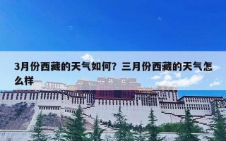 3月份西藏的天气如何？三月份西藏的天气怎么样