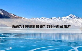 西藏7月份哪里最美？7月份西藏旅游