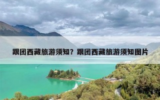 跟团西藏旅游须知？跟团西藏旅游须知图片