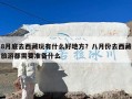 8月底去西藏玩有什么好地方？八月份去西藏旅游都需要准备什么