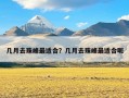 几月去珠峰最适合？几月去珠峰最适合呢