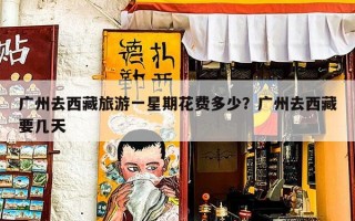 广州去西藏旅游一星期花费多少？广州去西藏要几天