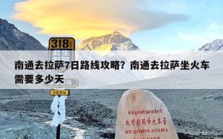 南通去拉萨7日路线攻略？南通去拉萨坐火车需要多少天