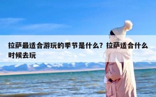 拉萨最适合游玩的季节是什么？拉萨适合什么时候去玩