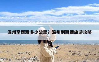 温州至西藏多少公里？温州到西藏旅游攻略