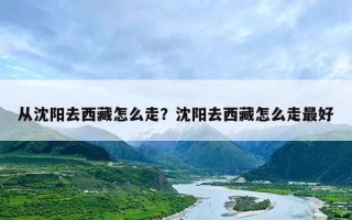 从沈阳去西藏怎么走？沈阳去西藏怎么走最好