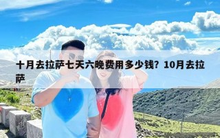 十月去拉萨七天六晚费用多少钱？10月去拉萨