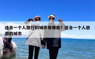 适合一个人旅行的城市有哪些？适合一个人旅游的城市